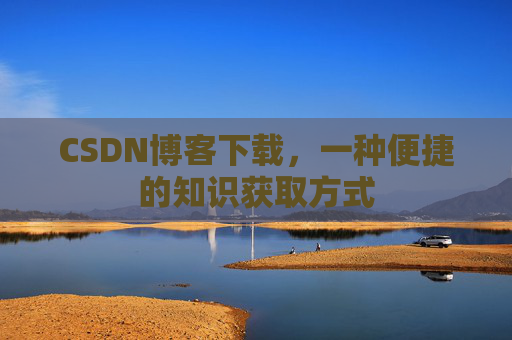 CSDN博客下载,一种便捷的知识获取方式